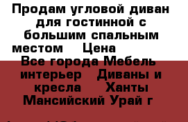 Продам угловой диван для гостинной с большим спальным местом  › Цена ­ 25 000 - Все города Мебель, интерьер » Диваны и кресла   . Ханты-Мансийский,Урай г.
